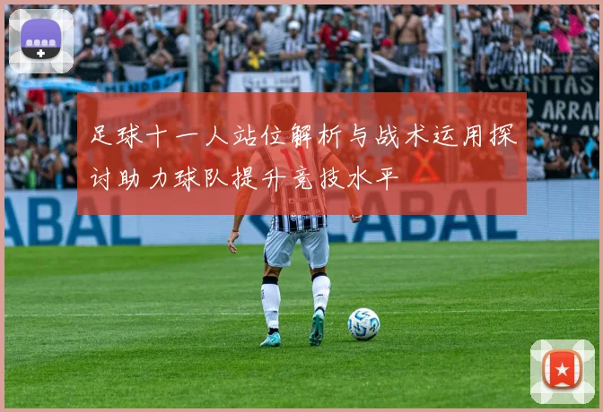 足球十一人站位解析与战术运用探讨助力球队提升竞技水平