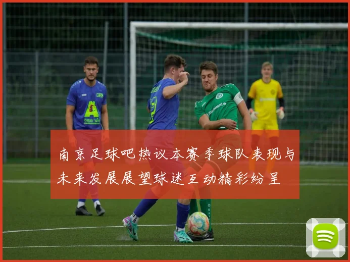 南京足球吧热议本赛季球队表现与未来发展展望球迷互动精彩纷呈