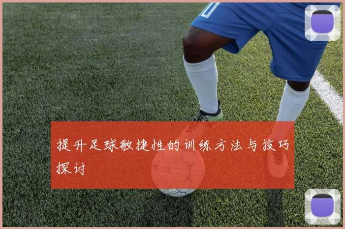 提升足球敏捷性的训练方法与技巧探讨