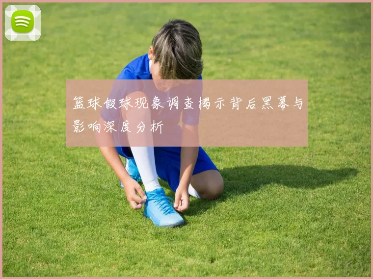 篮球假球现象调查揭示背后黑幕与影响深度分析