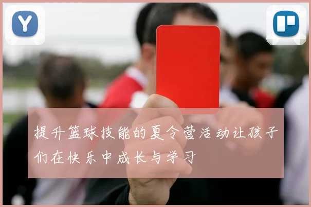 提升篮球技能的夏令营活动让孩子们在快乐中成长与学习