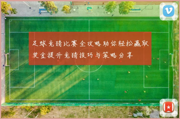 足球竞猜比赛全攻略助你轻松赢取奖金提升竞猜技巧与策略分享