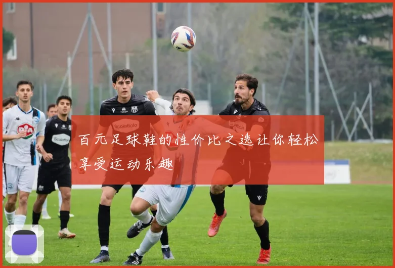 百元足球鞋的性价比之选让你轻松享受运动乐趣