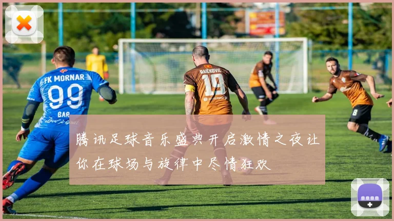 腾讯足球音乐盛典开启激情之夜让你在球场与旋律中尽情狂欢